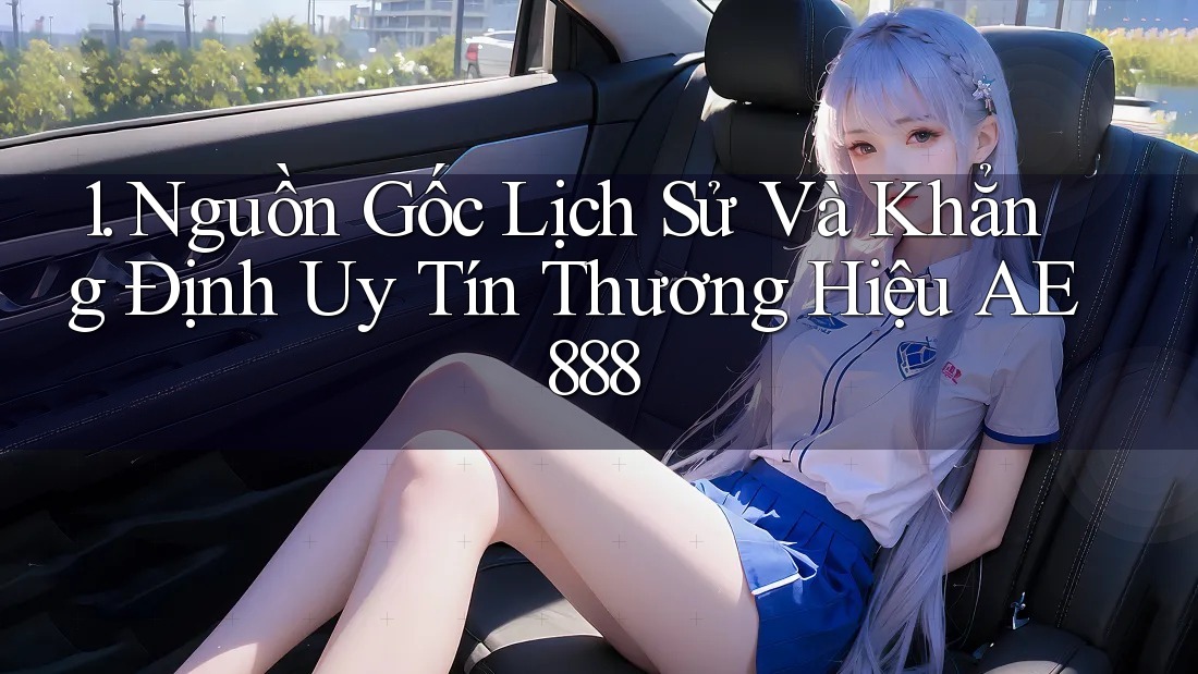 1. Nguồn Gốc Lịch Sử Và Khẳng Định Uy Tín Thương Hiệu AE888