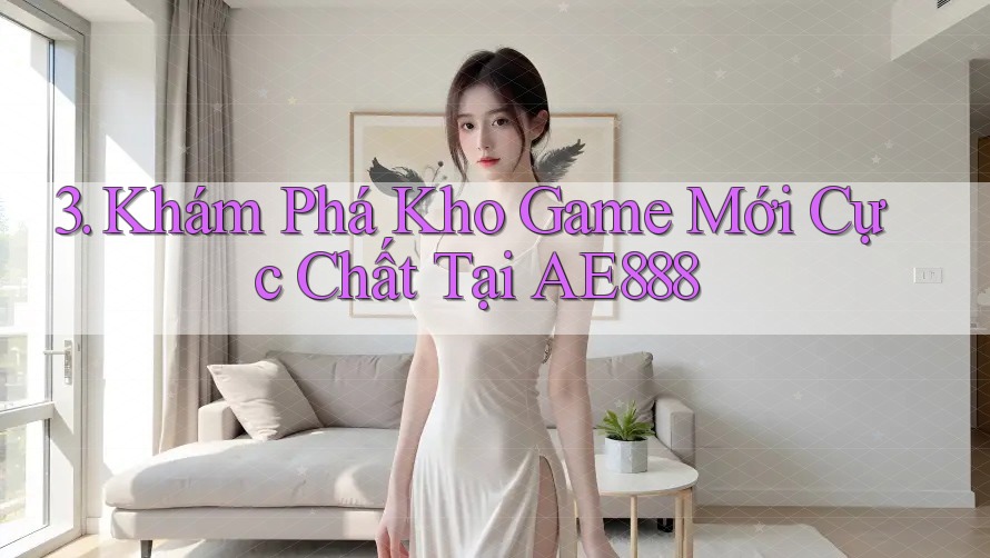 3. Khám Phá Kho Game Mới Cực Chất Tại AE888 3. Khám Phá Kho Game Mới Cực Chất Tại AE888