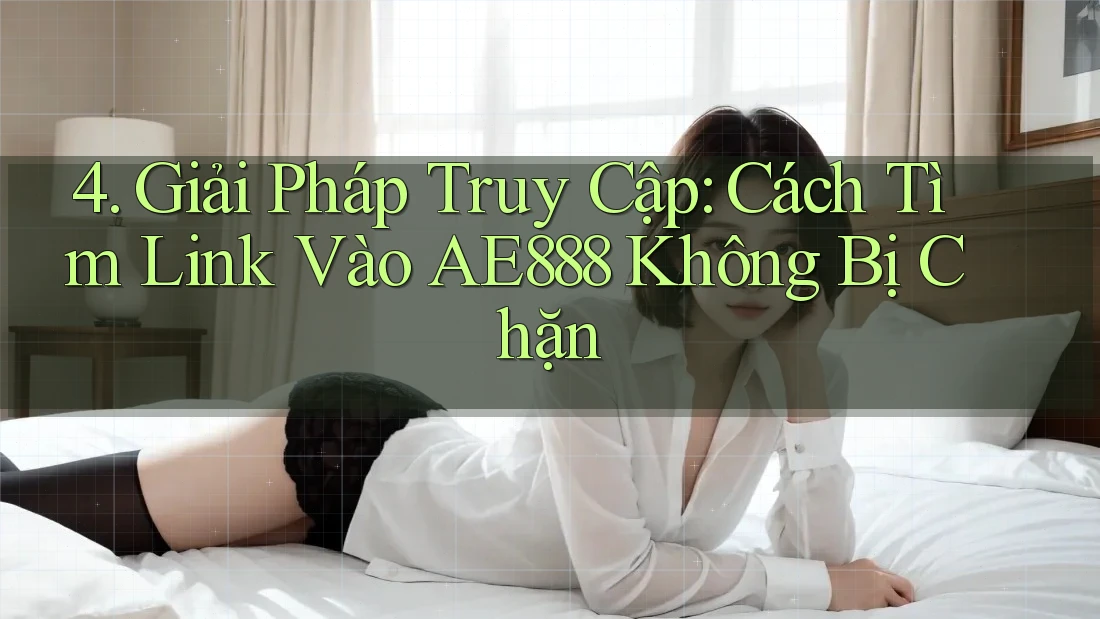 4. Giải Pháp Truy Cập: Cách Tìm Link Vào AE888 Không Bị Chặn