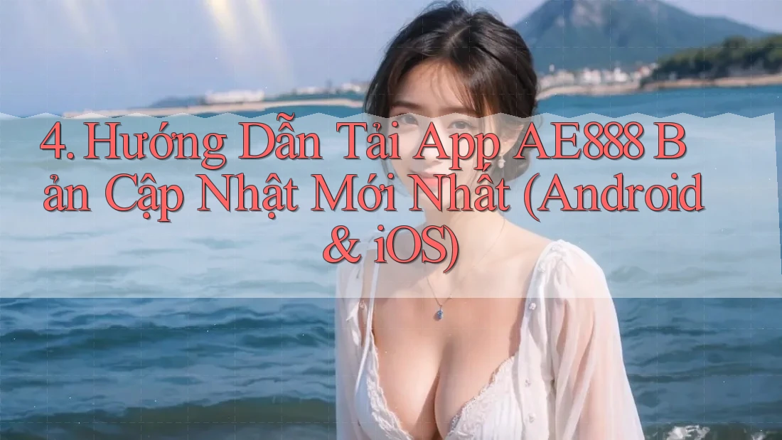 4. Hướng Dẫn Tải App AE888 Bản Cập Nhật Mới Nhất (Android & iOS) 4. Hướng Dẫn Tải App AE888 Bản Cập Nhật Mới Nhất (Android & iOS)