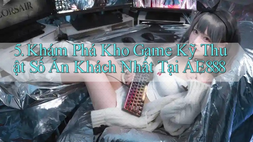 5. Khám Phá Kho Game Kỹ Thuật Số Ăn Khách Nhất Tại AE888 5. Khám Phá Kho Game Kỹ Thuật Số Ăn Khách Nhất Tại AE888