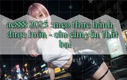 ae888 2025 mẹo thực hành được luôn   câu chuyện thất bại