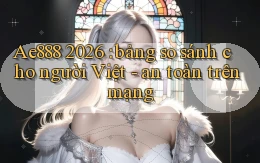 Ae888 2026 bảng so sánh cho người Việt   an toàn trên mạng