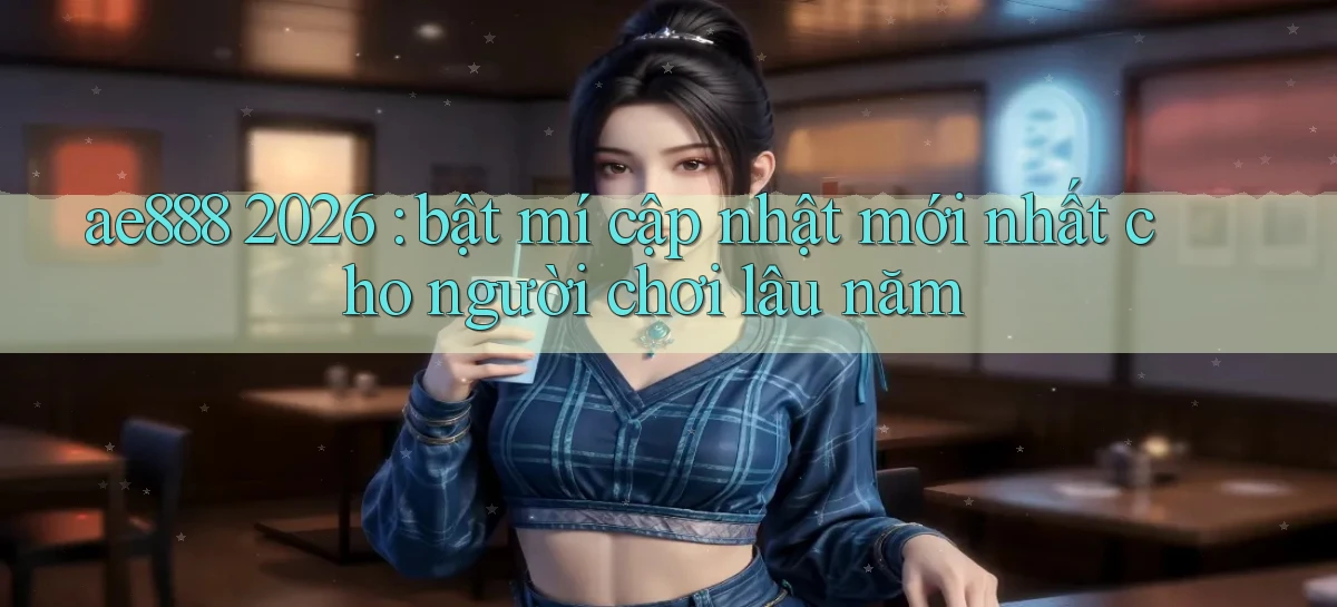 ae888 2026 bật mí cập nhật mới nhất cho người chơi lâu năm