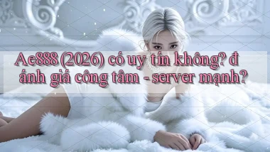 Ae888 (2026) có uy tín không đánh giá công tâm   server mạnh