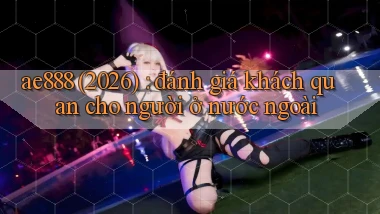 ae888 (2026) đánh giá khách quan cho người ở nước ngoài