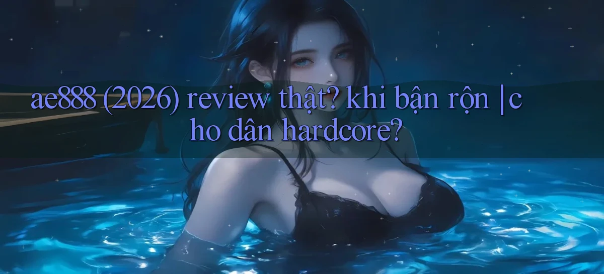 ae888 (2026) review thật khi bận rộn cho dân hardcore