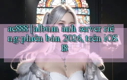 ae888 album ảnh server riêng phiên bản 2026, trên iOS 18