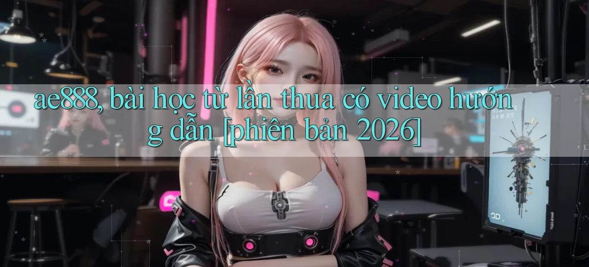 ae888, bài học từ lần thua có video hướng dẫn [phiên bản 2026]