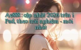 Ae888 cập nhật 2026 trên iPad, theo trải nghiệm   mới nhất