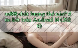 ae888 chất lượng thế nào đúc kết trên Android 14 (2026)