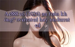 Ae888 có (2026) an toàn không overrated hay underrated
