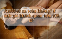Ae888 có an toàn không đánh giá khách quan trên iOS 18