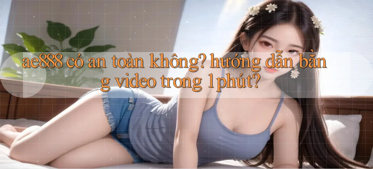 ae888 có an toàn không hướng dẫn bằng video trong 1 phút