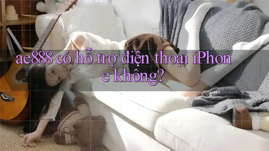 ae888 có hỗ trợ điện thoại iPhone không?