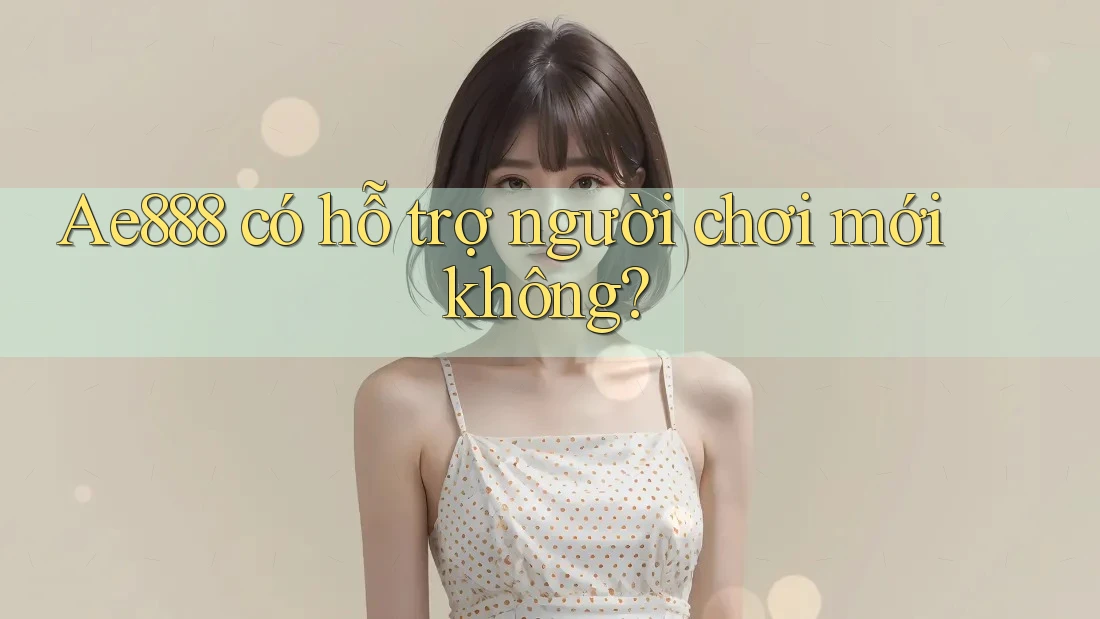 Ae888 có hỗ trợ người chơi mới không? Ae888 có hỗ trợ người chơi mới không?