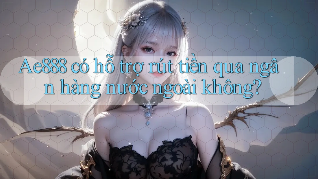 Ae888 có hỗ trợ rút tiền qua ngân hàng nước ngoài không? Ae888 có hỗ trợ rút tiền qua ngân hàng nước ngoài không?