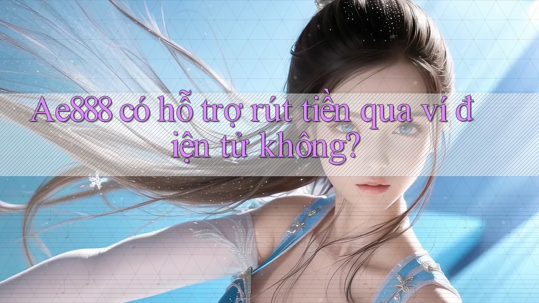 Ae888 có hỗ trợ rút tiền qua ví điện tử không? Ae888 có hỗ trợ rút tiền qua ví điện tử không?