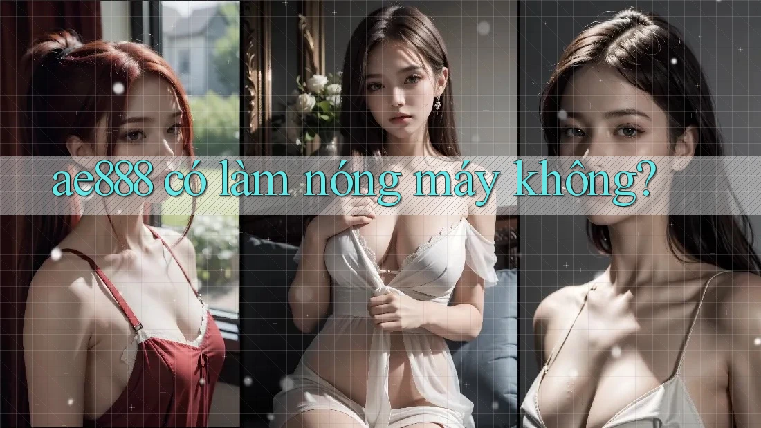 ae888 có làm nóng máy không? ae888 có làm nóng máy không?