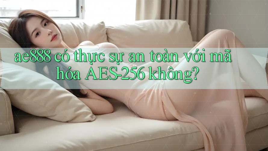 ae888 có thực sự an toàn với mã hóa AES-256 không? ae888 có thực sự an toàn với mã hóa AES-256 không?