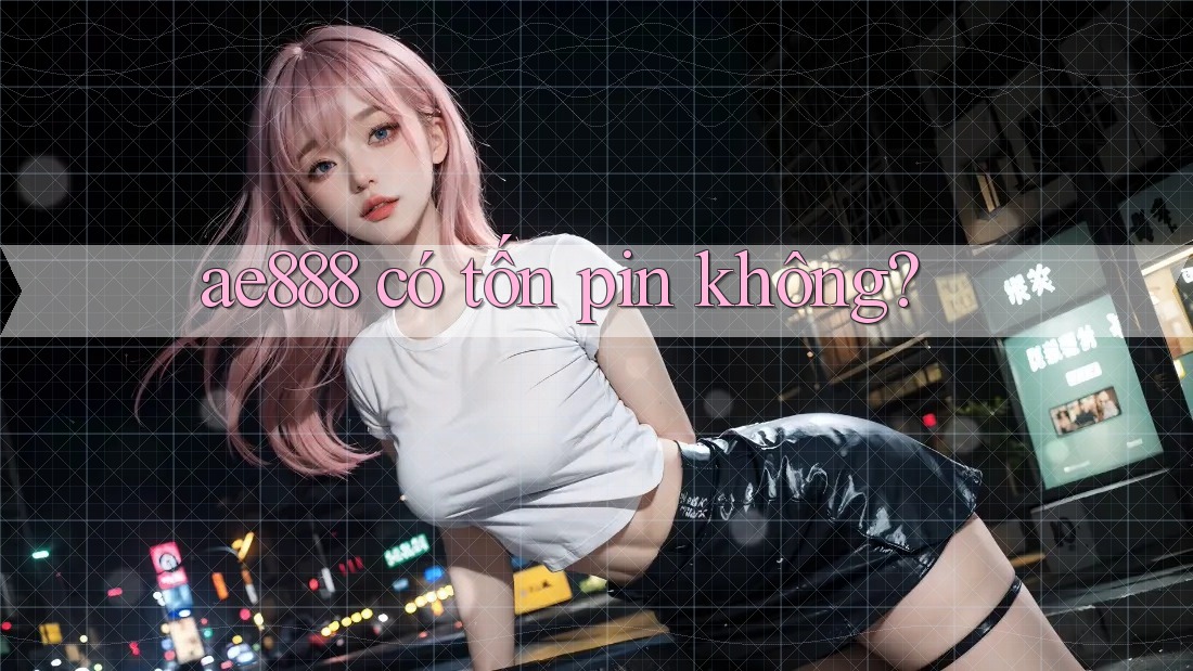 ae888 có tốn pin không?