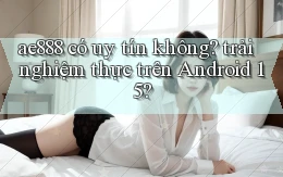 ae888 có uy tín không trải nghiệm thực trên Android 15