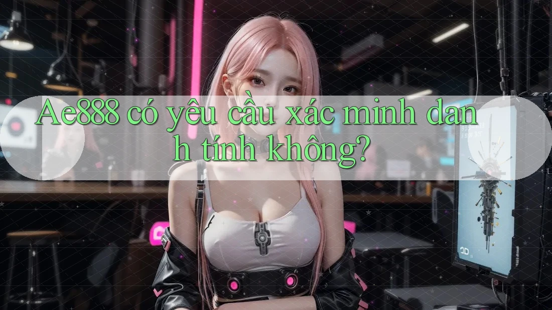ae888 có yêu cầu xác minh danh tính không? ae888 có yêu cầu xác minh danh tính không?