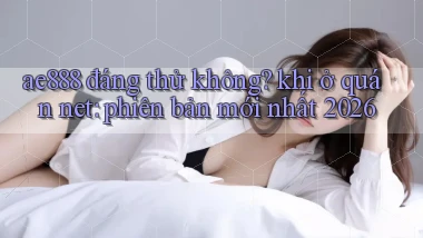 ae888 đáng thử không khi ở quán net phiên bản mới nhất 2026