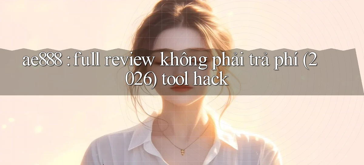 ae888 full review không phải trả phí (2026) tool hack