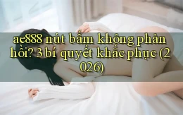 ae888 nút bấm không phản hồi 3 bí quyết khắc phục (2026)