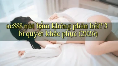 ae888 nút bấm không phản hồi 3 bí quyết khắc phục (2026)