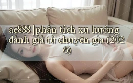 ae888 phân tích xu hướng đánh giá từ chuyên gia (2026)