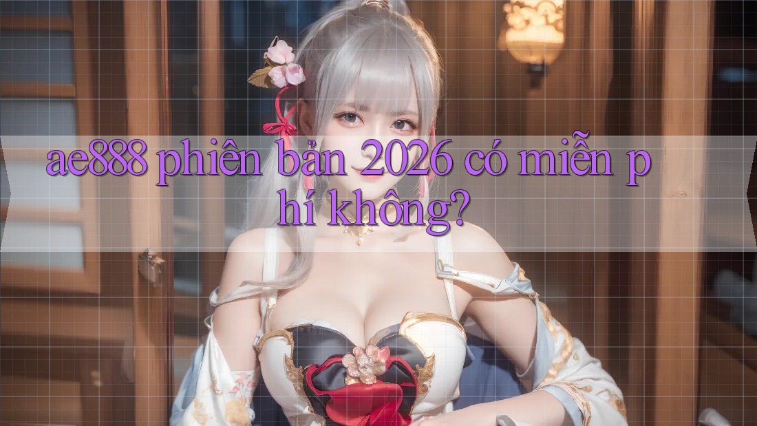 ae888 phiên bản 2026 có miễn phí không? ae888 phiên bản 2026 có miễn phí không?