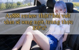 Ae888 review thật bài viết chia sẻ song ngữ, trung thực 100%