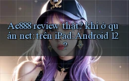 Ae888 review thật khi ở quán net trên iPad Android 12
