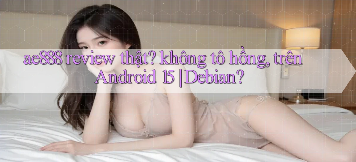 ae888 review thật không tô hồng, trên Android 15 Debian
