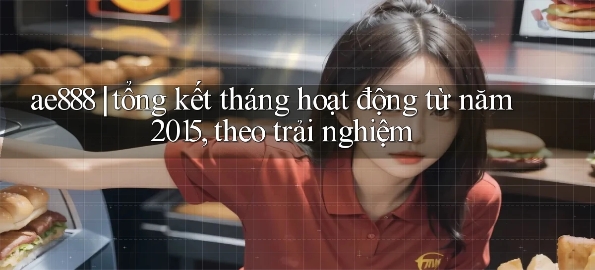 ae888 tổng kết tháng hoạt động từ năm 2015, theo trải nghiệm