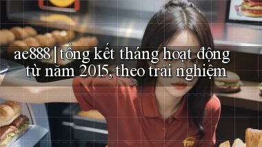 ae888 tổng kết tháng hoạt động từ năm 2015, theo trải nghiệm