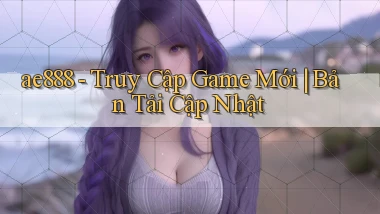 ae888   Truy Cập Game Mới ｜ Bản Tải Cập Nhật