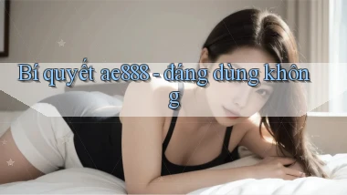 Bí quyết ae888   đáng dùng không