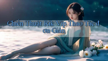 chiến thuật rik vip thao tác đơn giản