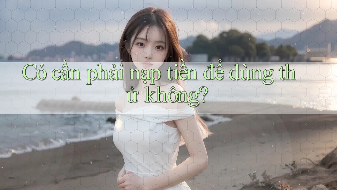 Có cần phải nạp tiền để dùng thử không?