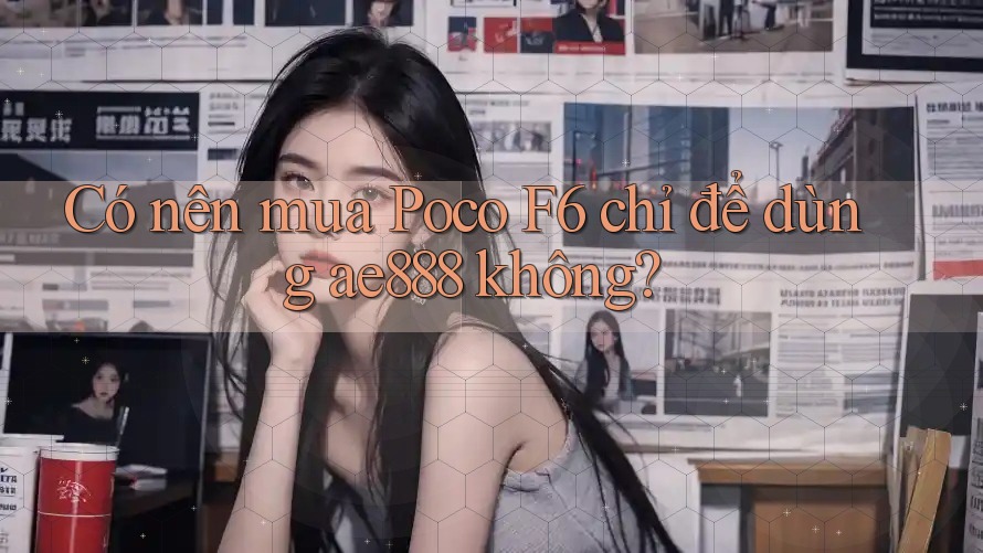 Có nên mua Poco F6 chỉ để dùng ae888 không? Có nên mua Poco F6 chỉ để dùng ae888 không?
