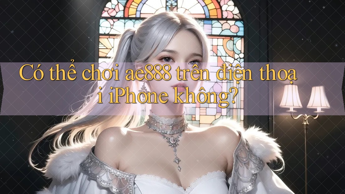 Có thể chơi ae888 trên điện thoại iPhone không?