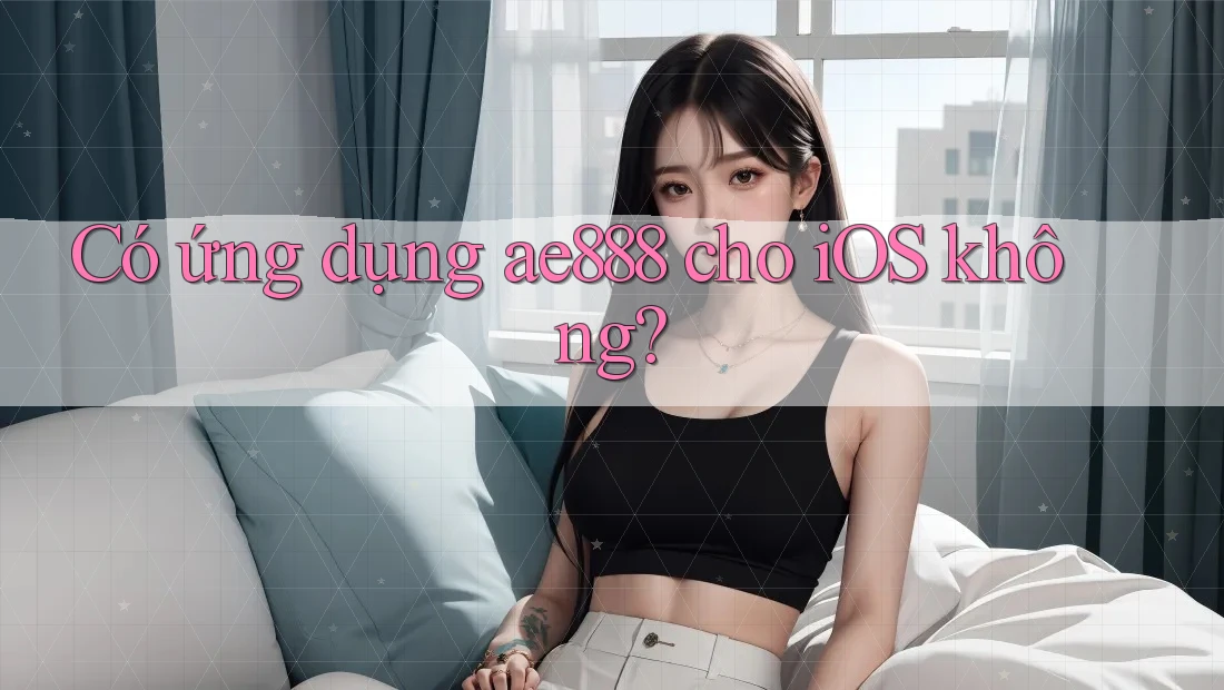 Có ứng dụng ae888 cho iOS không? Có ứng dụng ae888 cho iOS không?