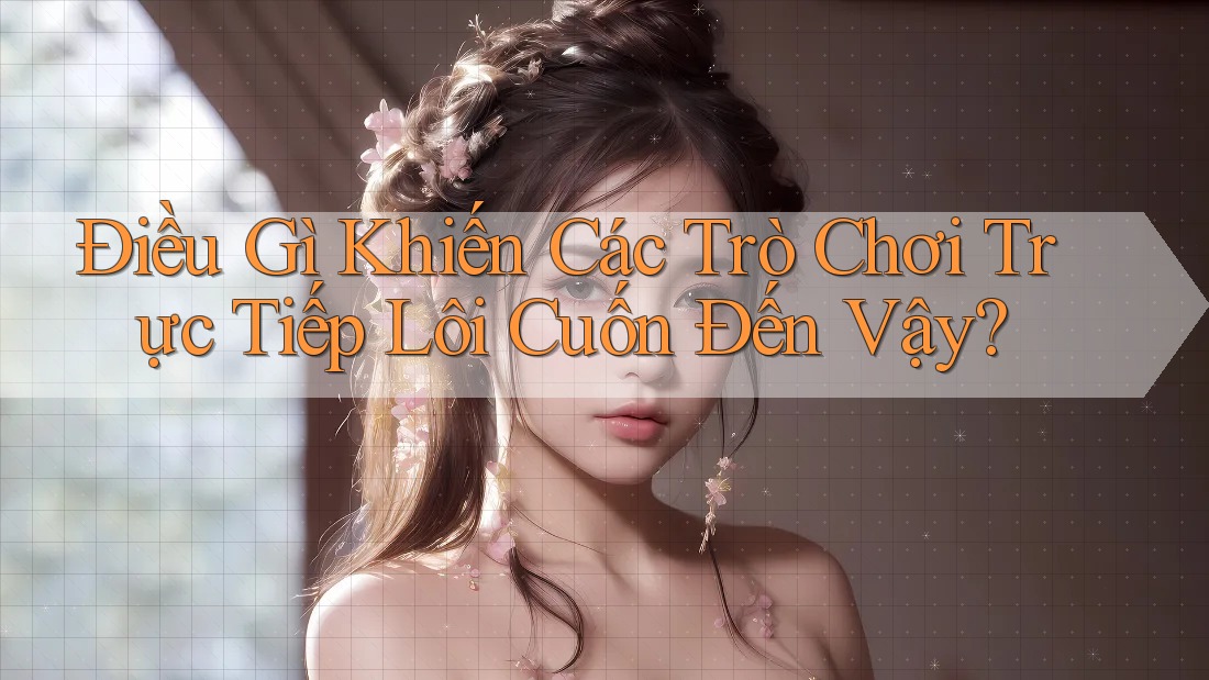 Điều Gì Khiến Các Trò Chơi Trực Tiếp Lôi Cuốn Đến Vậy? Điều Gì Khiến Các Trò Chơi Trực Tiếp Lôi Cuốn Đến Vậy?
