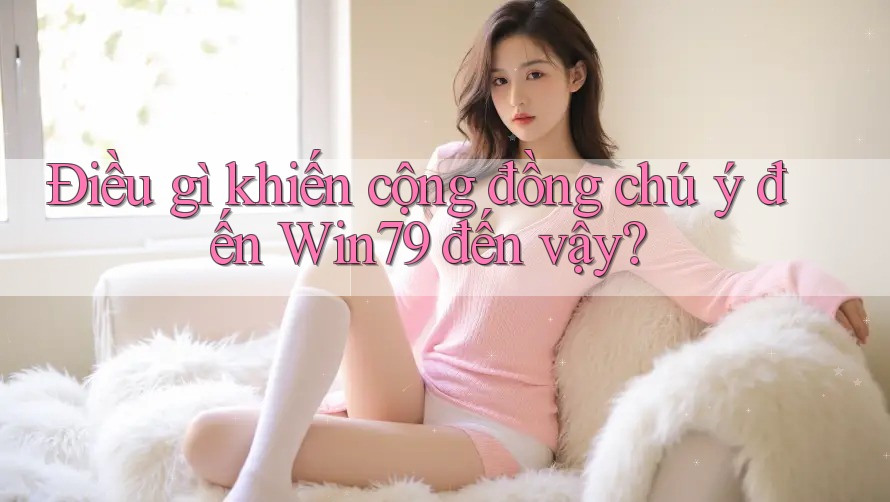 Điều gì khiến cộng đồng chú ý đến Win79 đến vậy? Điều gì khiến cộng đồng chú ý đến Win79 đến vậy?