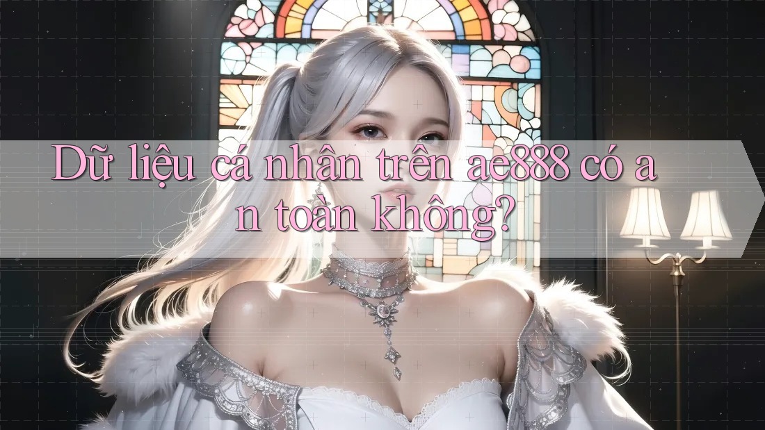 Dữ liệu cá nhân trên ae888 có an toàn không? Dữ liệu cá nhân trên ae888 có an toàn không?