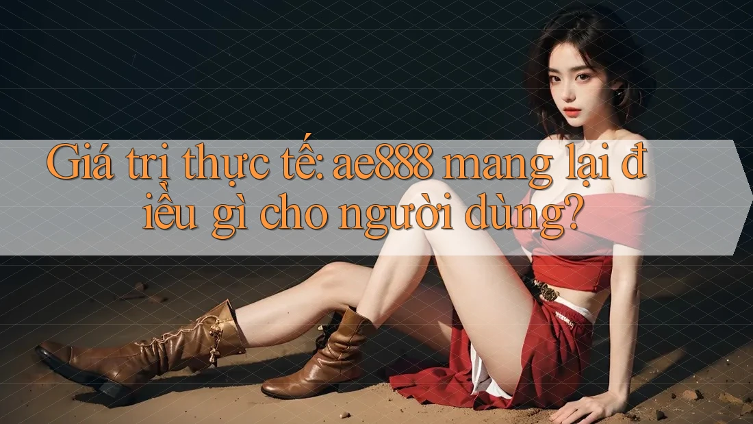 Giá trị thực tế: ae888 mang lại điều gì cho người dùng? Giá trị thực tế: ae888 mang lại điều gì cho người dùng?
