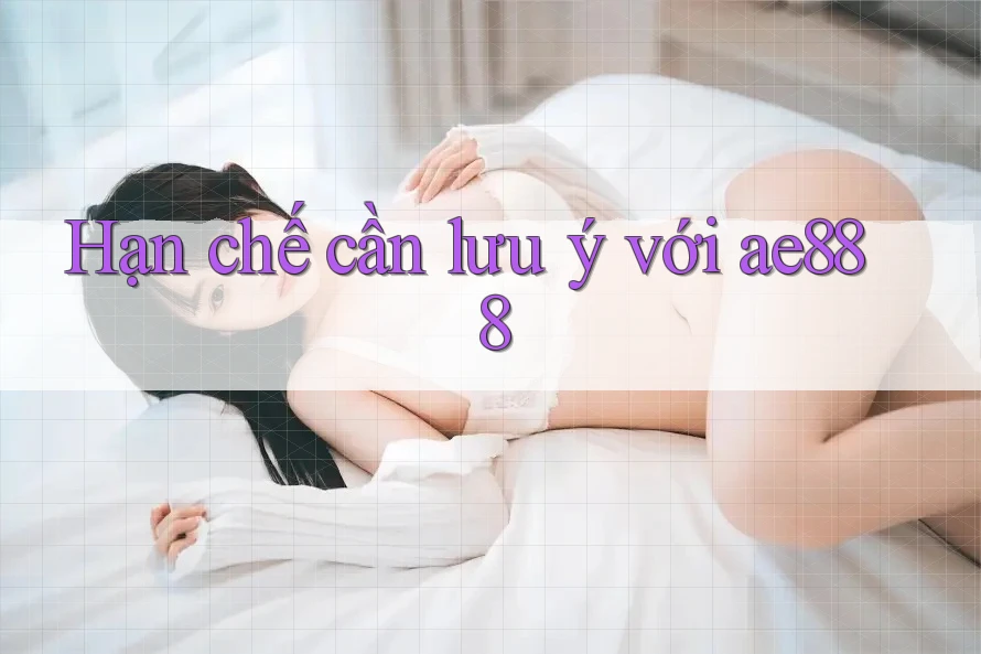 Hạn chế cần lưu ý với ae888 Hạn chế cần lưu ý với ae888